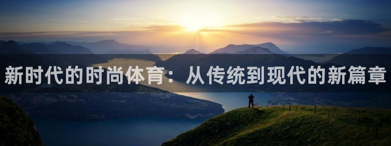 尊龙官方正版app集团官网网址：新时代的时尚体育：从
