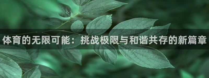 尊龙官网下载平台：体育的无限可能：挑战极限与和谐共存