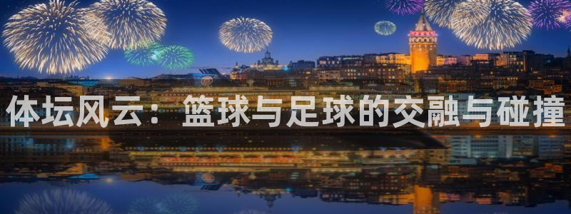 尊龙官网下载招商电话地址：体坛风云：篮球与足球的交融