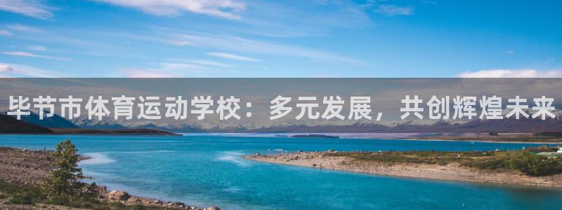 尊龙官方正版app娱乐：毕节市体育运动学校：多元发展