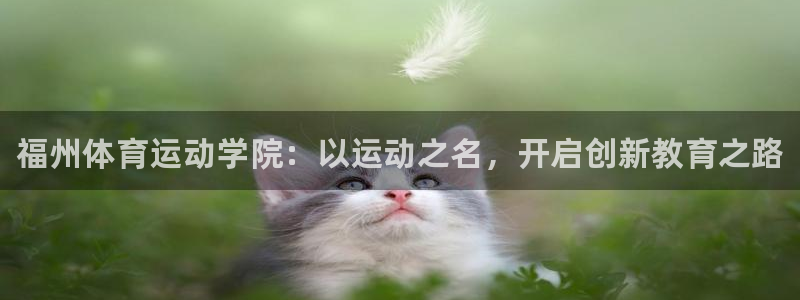 尊龙官网下载平台假的吗是真的吗吗：福州体育运动学院：