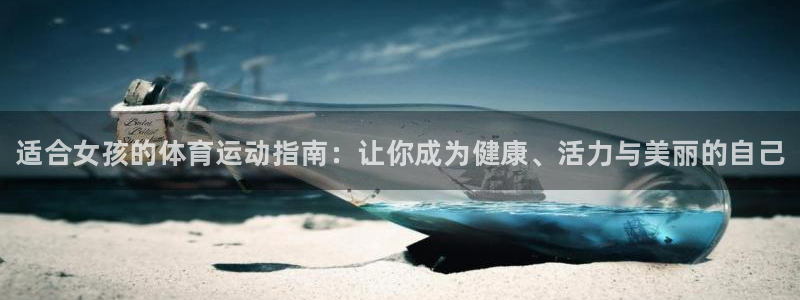 尊龙官网下载平台：适合女孩的体育运动指南：让你成为健康、活力