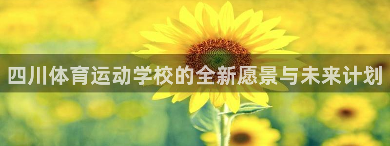 尊龙官网下载平台注册要钱吗安全吗：四川体育运动学校的