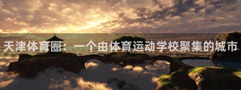 尊龙官网下载注册：天津体育圈：一个由体育运动学校聚集