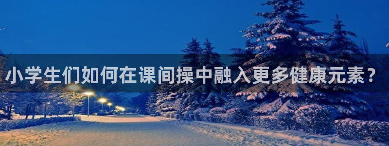 尊龙官方正版app神州：小学生们如何在课间操中融入更
