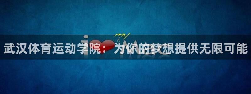 尊龙官网下载注册：武汉体育运动学院：为你的梦想提供无