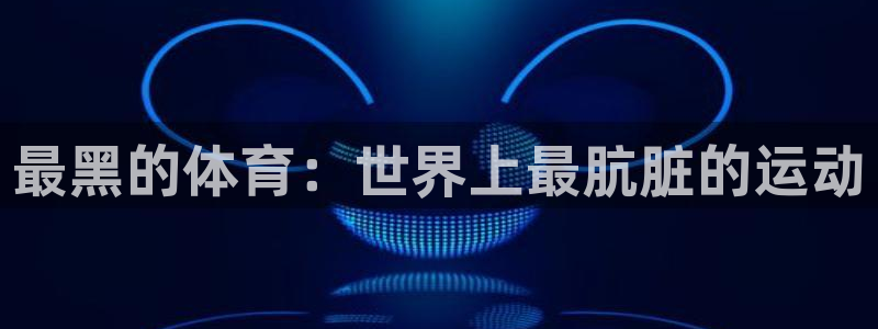尊龙官方正版app娱乐首页网站大全：最黑的体育：世界