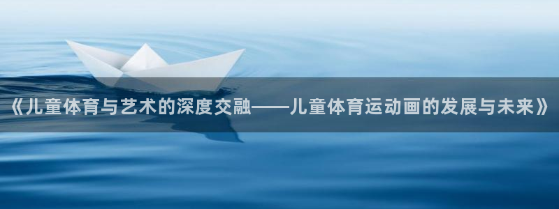 尊龙官方正版app新能源：《儿童体育与艺术的深度交融——儿童