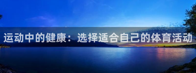 尊龙官网下载平台注册要钱吗是真的吗：运动中的健康：选择适合自