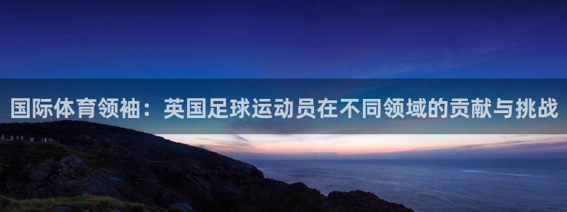 尊龙官网下载注册：国际体育领袖：英国足球运动员在不同