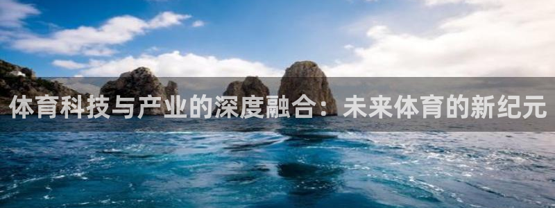 尊龙官网下载平台注册流程图：体育科技与产业的深度融合：未来体