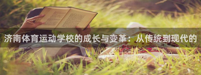 尊龙官网下载招商电话号码是多少号：济南体育运动学校的成长与变