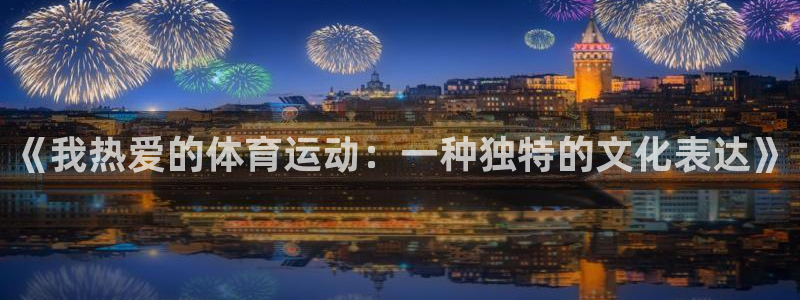 尊龙官网下载平台注册流程图:《我热爱的体育运动:一种独特的文