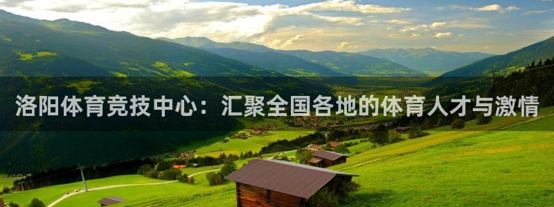 尊龙官方正版app娱乐平台：洛阳体育竞技中心：汇聚全国各地的