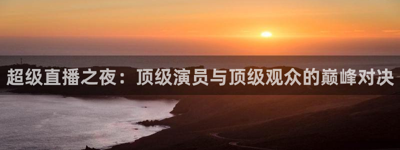 黑白直播免费高清看球：超级直播之夜：顶级演员与顶级观众的巅峰对决