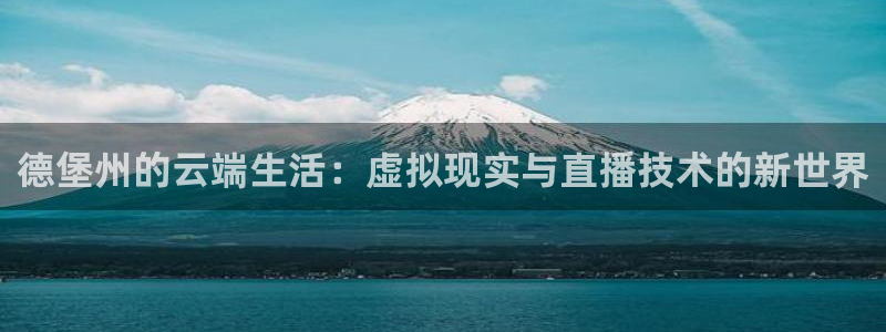 黑白体育免费观看：德堡州的云端生活：虚拟现实与直播技术的新世界