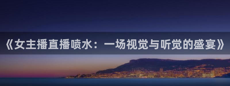 黑白直播体育免费直播在线观看：《女主播直播喷水：一场视觉与听觉的盛宴》