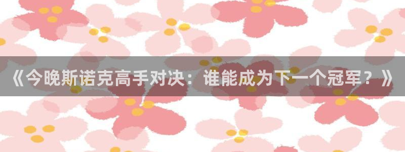 旧版黑白直播体育app下载：《今晚斯诺克高手对决：谁能成为下一个冠军？》