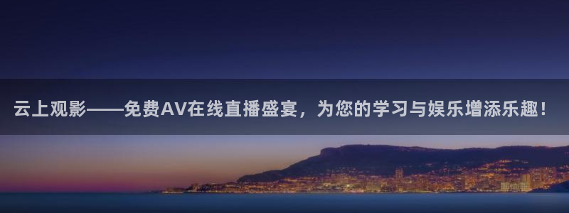 黑白nba直播免费：云上观影——免费AV在线直播盛宴，为您的学习与娱乐增添乐趣！